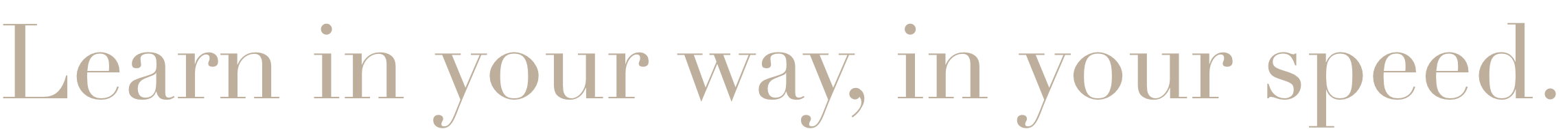 Learn in your way, in your speed.